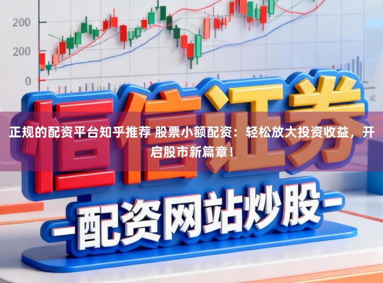 正规的配资平台知乎推荐 股票小额配资:轻松放大投资收益,开启股市新篇章!
