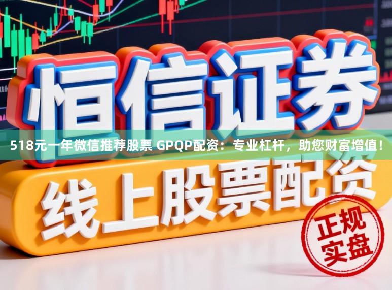 518元一年微信推荐股票 GPQP配资:专业杠杆,助您财富增值!