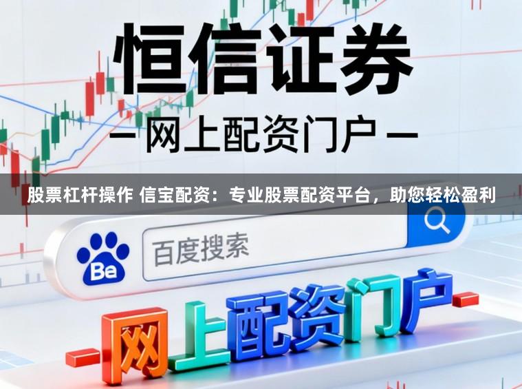 股票杠杆操作 信宝配资:专业股票配资平台,助您轻松盈利