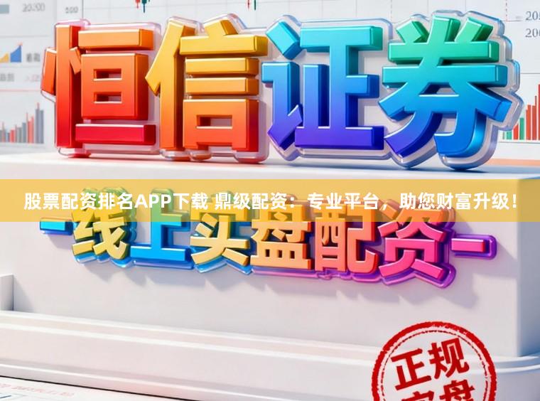 股票配资排名APP下载 鼎级配资:专业平台,助您财富升级!