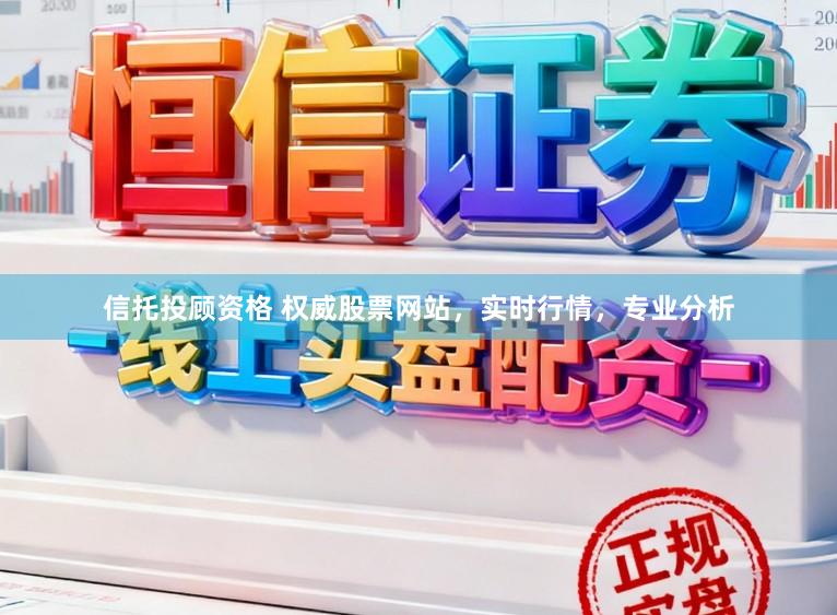 信托投顾资格 权威股票网站，实时行情，专业分析