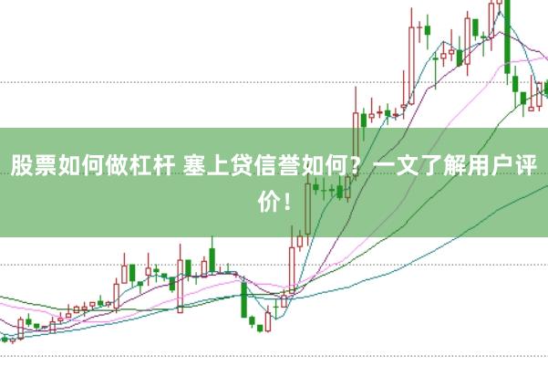 股票如何做杠杆 塞上贷信誉如何？一文了解用户评价！
