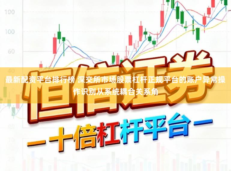 最新配资平台排行榜 深交所市场股票杠杆正规平台的账户异常操作识别从系统耦合关系角