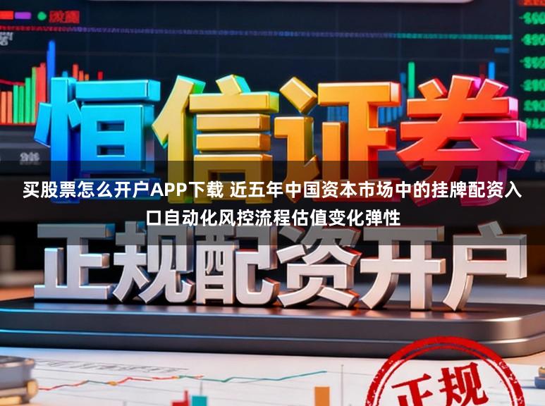 买股票怎么开户APP下载 近五年中国资本市场中的挂牌配资入口自动化风控流程估值变化弹性