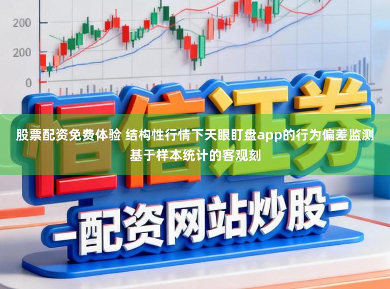 股票配资免费体验 结构性行情下天眼盯盘app的行为偏差监测基于样本统计的客观刻