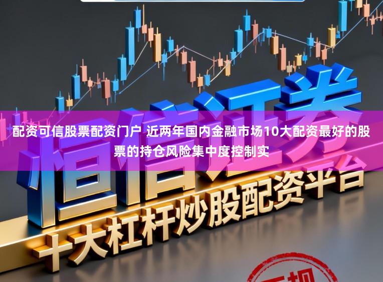 配资可信股票配资门户 近两年国内金融市场10大配资最好的股票的持仓风险集中度控制实