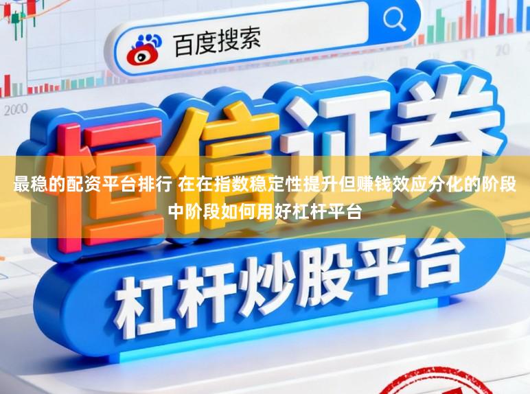 最稳的配资平台排行 在在指数稳定性提升但赚钱效应分化的阶段中阶段如何用好杠杆平台