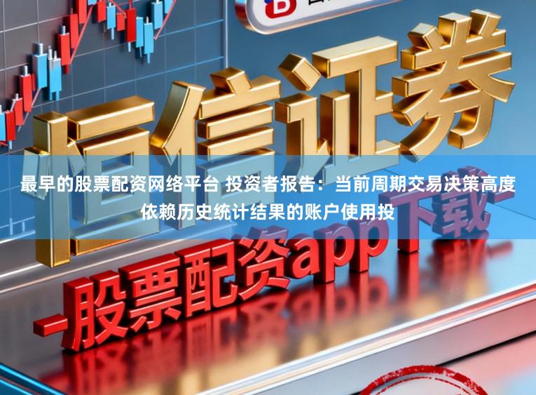 最早的股票配资网络平台 投资者报告：当前周期交易决策高度依赖历史统计结果的账户使用投