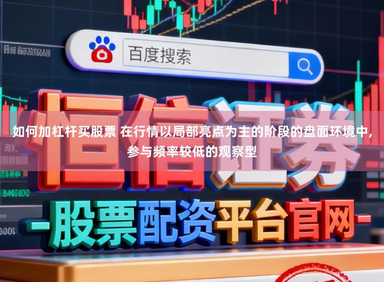 如何加杠杆买股票 在行情以局部亮点为主的阶段的盘面环境中，参与频率较低的观察型