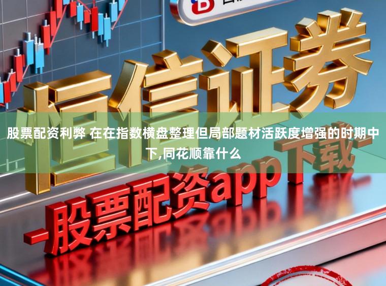 股票配资利弊 在在指数横盘整理但局部题材活跃度增强的时期中下，同花顺靠什么