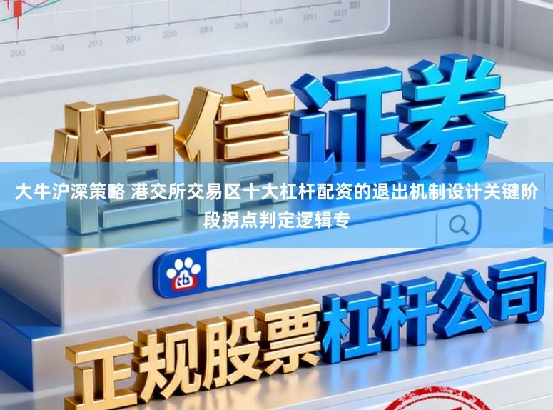 大牛沪深策略 港交所交易区十大杠杆配资的退出机制设计关键阶段拐点判定逻辑专