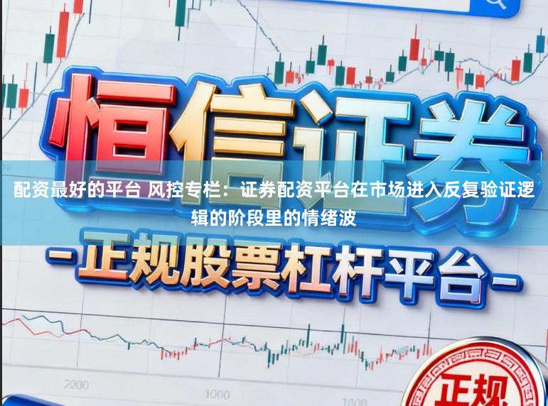配资最好的平台 风控专栏：证券配资平台在市场进入反复验证逻辑的阶段里的情绪波