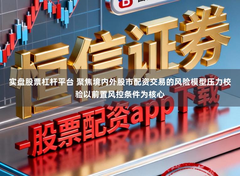 实盘股票杠杆平台 聚焦境内外股市配资交易的风险模型压力校验以前置风控条件为核心