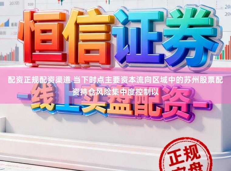 配资正规配资渠道 当下时点主要资本流向区域中的苏州股票配资持仓风险集中度控制以