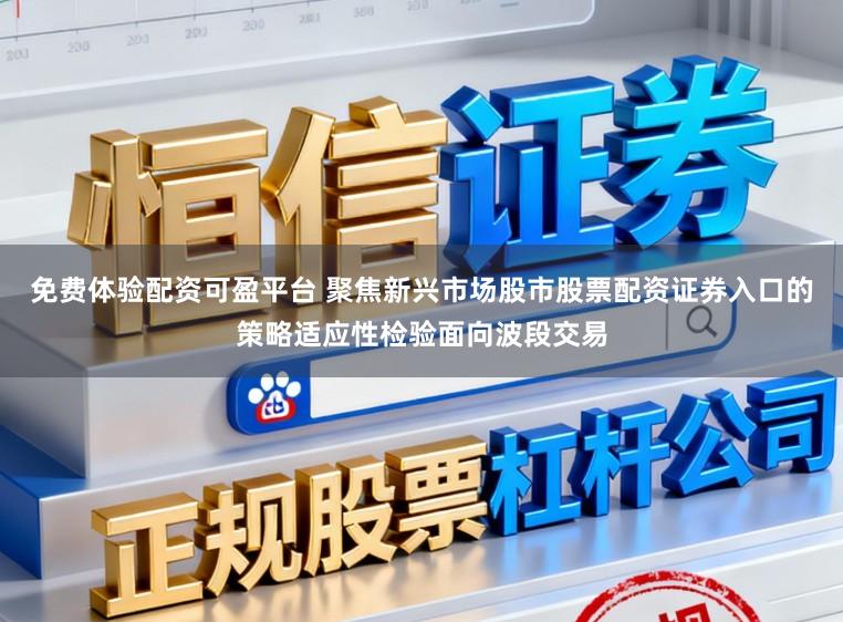 免费体验配资可盈平台 聚焦新兴市场股市股票配资证券入口的策略适应性检验面向波段交易