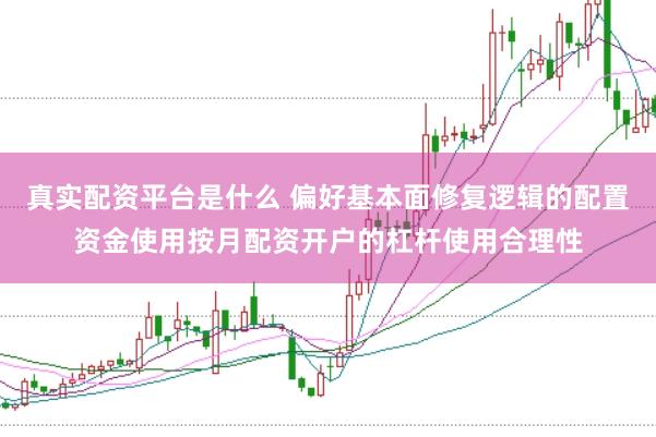 真实配资平台是什么 偏好基本面修复逻辑的配置资金使用按月配资开户的杠杆使用合理性
