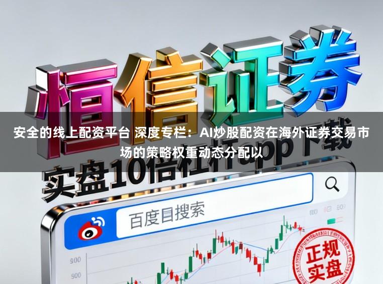 安全的线上配资平台 深度专栏：AI炒股配资在海外证券交易市场的策略权重动态分配以