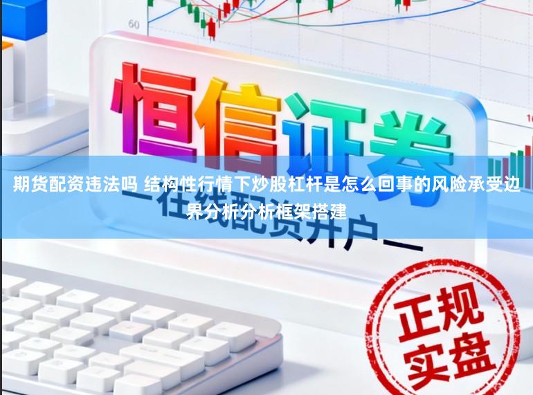 期货配资违法吗 结构性行情下炒股杠杆是怎么回事的风险承受边界分析分析框架搭建