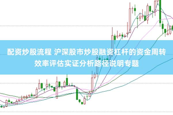 配资炒股流程 沪深股市炒股融资杠杆的资金周转效率评估实证分析路径说明专题