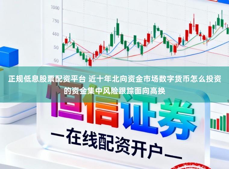正规低息股票配资平台 近十年北向资金市场数字货币怎么投资的资金集中风险跟踪面向高换