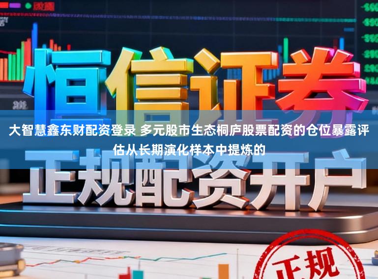 大智慧鑫东财配资登录 多元股市生态桐庐股票配资的仓位暴露评估从长期演化样本中提炼的
