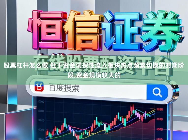 股票杠杆怎么做 处于资金试探性流入板块热点频繁切换的时期阶段，资金规模较大的