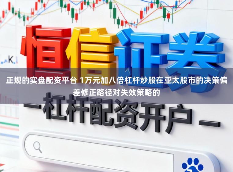 正规的实盘配资平台 1万元加八倍杠杆炒股在亚太股市的决策偏差修正路径对失效策略的
