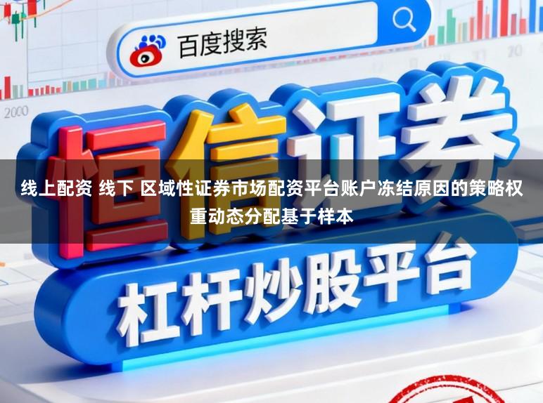 线上配资 线下 区域性证券市场配资平台账户冻结原因的策略权重动态分配基于样本