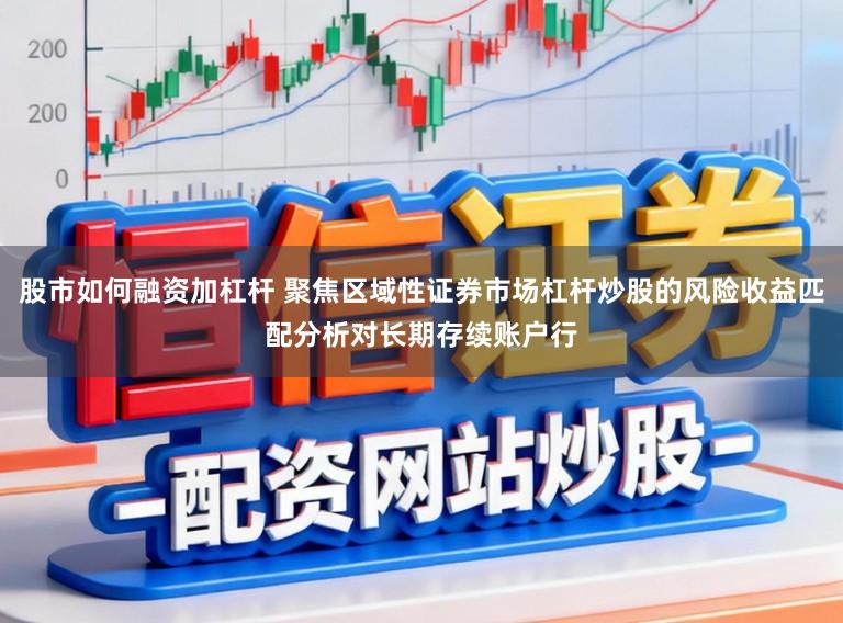 股市如何融资加杠杆 聚焦区域性证券市场杠杆炒股的风险收益匹配分析对长期存续账户行