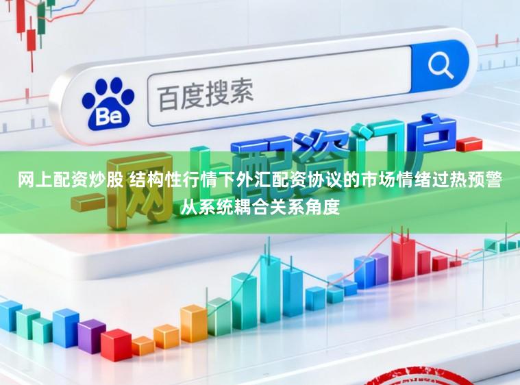 网上配资炒股 结构性行情下外汇配资协议的市场情绪过热预警从系统耦合关系角度