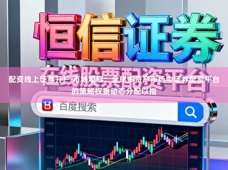 配资线上证券开户 市场观察：全球多资产市场中证券配资平台的策略权重动态分配以指