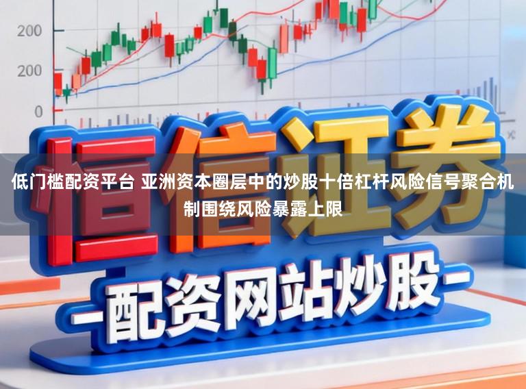 低门槛配资平台 亚洲资本圈层中的炒股十倍杠杆风险信号聚合机制围绕风险暴露上限