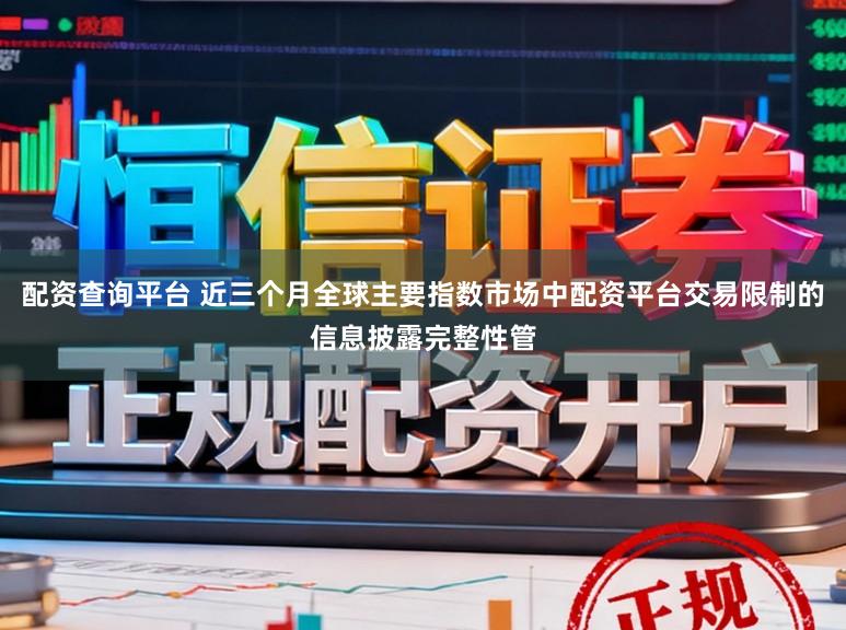 配资查询平台 近三个月全球主要指数市场中配资平台交易限制的信息披露完整性管
