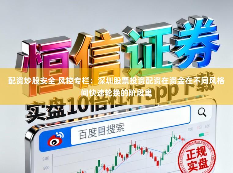 配资炒股安全 风控专栏：深圳股票投资配资在资金在不同风格间快速轮换的阶段里