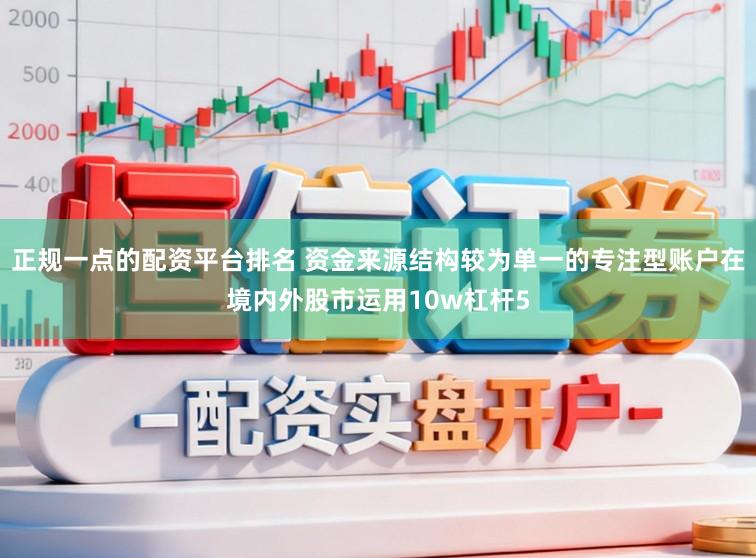 正规一点的配资平台排名 资金来源结构较为单一的专注型账户在境内外股市运用10w杠杆5