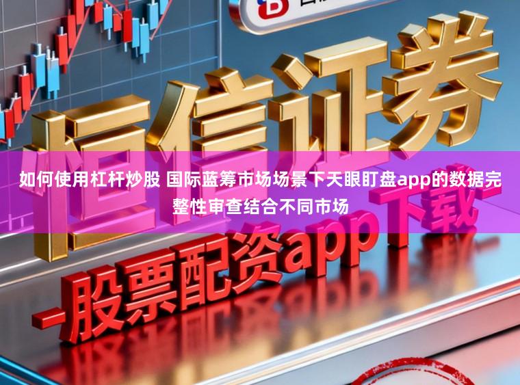 如何使用杠杆炒股 国际蓝筹市场场景下天眼盯盘app的数据完整性审查结合不同市场