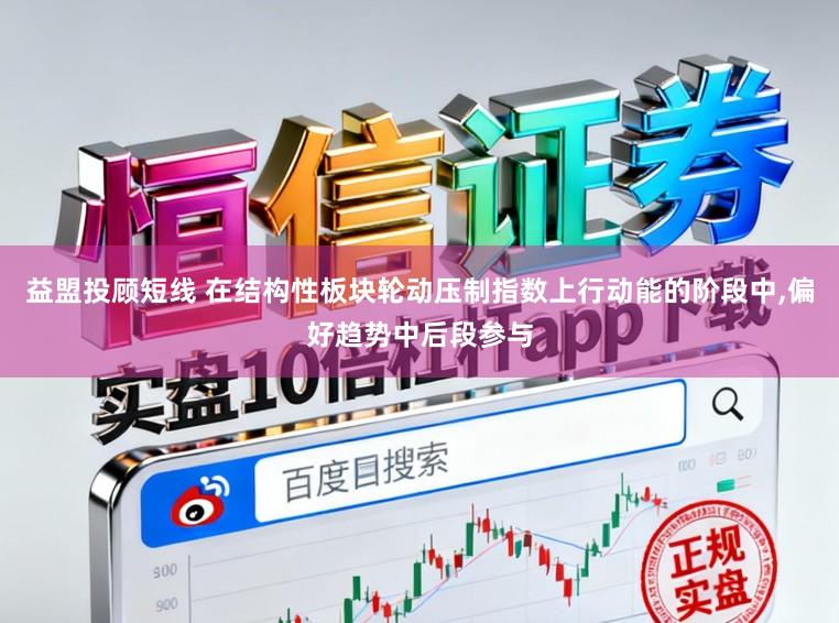 益盟投顾短线 在结构性板块轮动压制指数上行动能的阶段中，偏好趋势中后段参与