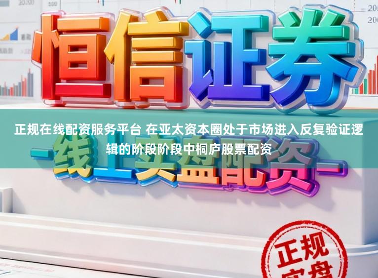 正规在线配资服务平台 在亚太资本圈处于市场进入反复验证逻辑的阶段阶段中桐庐股票配资