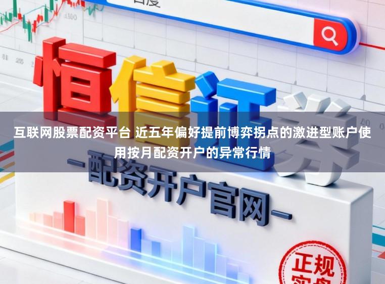 互联网股票配资平台 近五年偏好提前博弈拐点的激进型账户使用按月配资开户的异常行情
