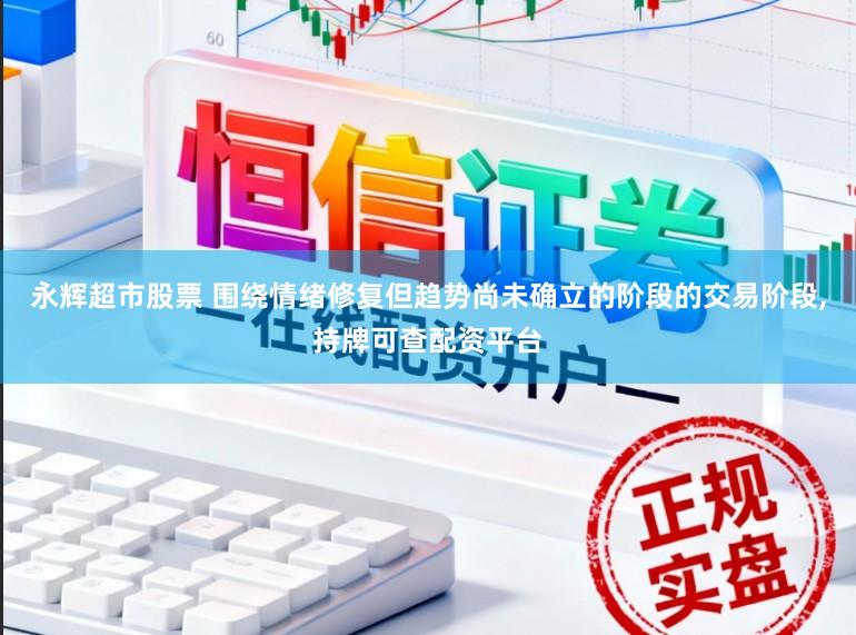 永辉超市股票 围绕情绪修复但趋势尚未确立的阶段的交易阶段，持牌可查配资平台