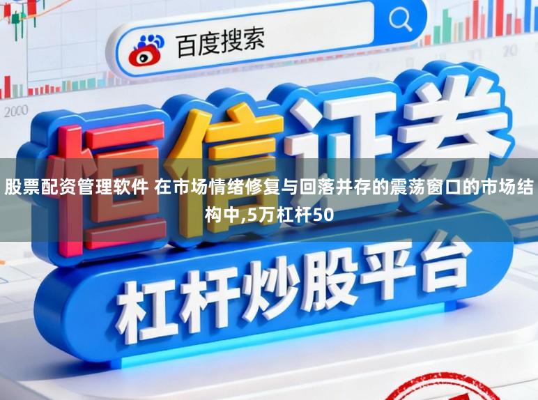 股票配资管理软件 在市场情绪修复与回落并存的震荡窗口的市场结构中，5万杠杆50
