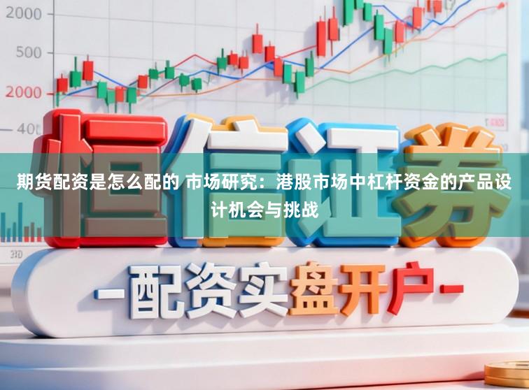 期货配资是怎么配的 市场研究:港股市场中杠杆资金的产品设计机会与挑战