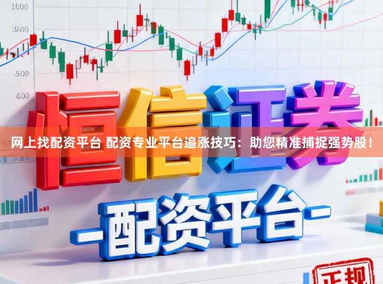 网上找配资平台 配资专业平台追涨技巧：助您精准捕捉强势股！