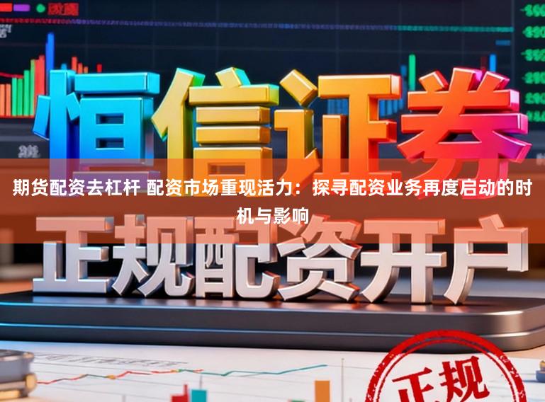 期货配资去杠杆 配资市场重现活力:探寻配资业务再度启动的时机与影响