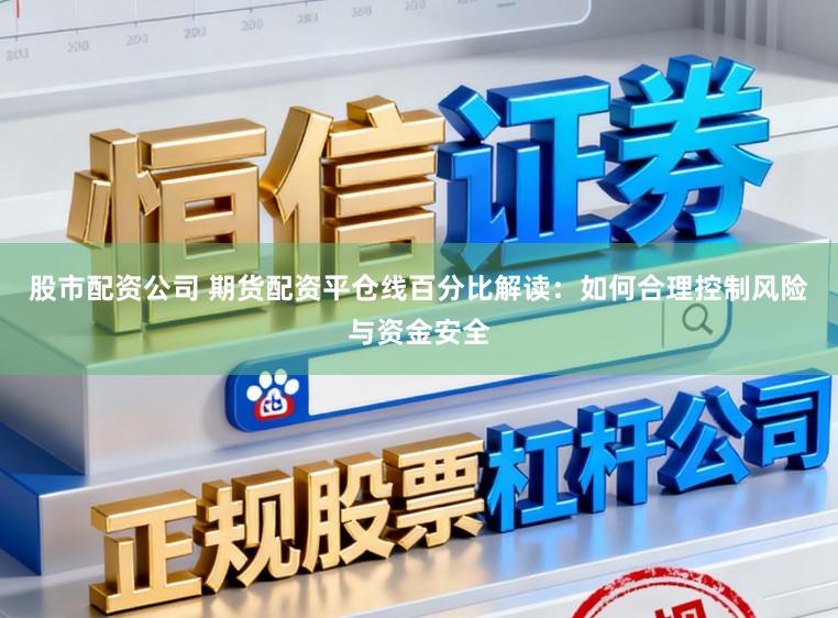股市配资公司 期货配资平仓线百分比解读:如何合理控制风险与资金安全