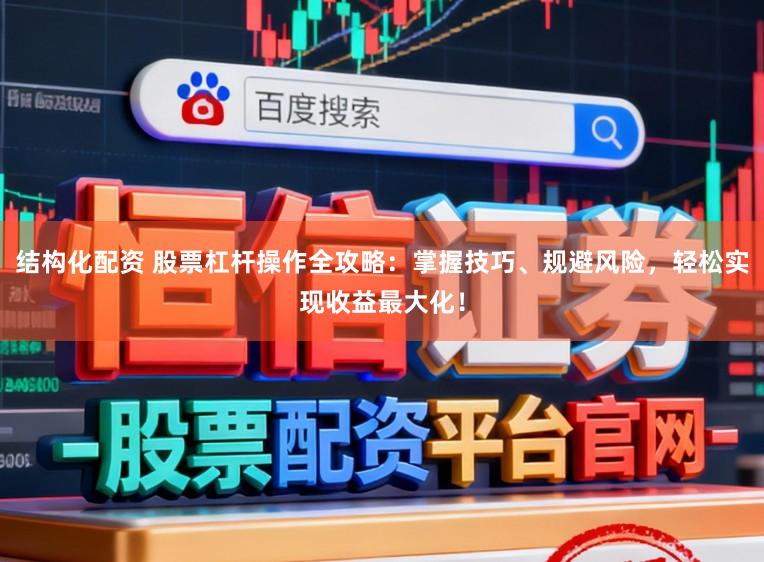 结构化配资 股票杠杆操作全攻略：掌握技巧、规避风险，轻松实现收益最大化！