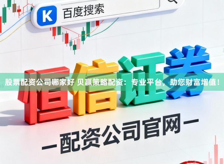 股票配资公司哪家好 贝赢策略配资：专业平台，助您财富增值！