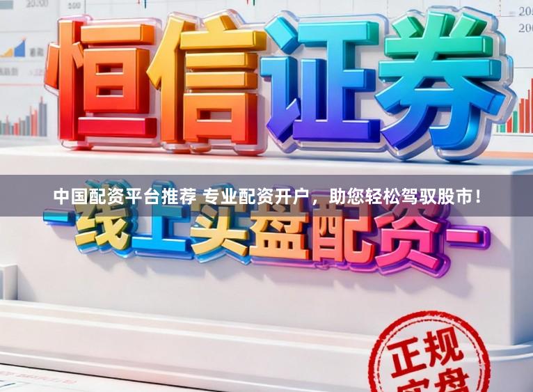 中国配资平台推荐 专业配资开户,助您轻松驾驭股市!