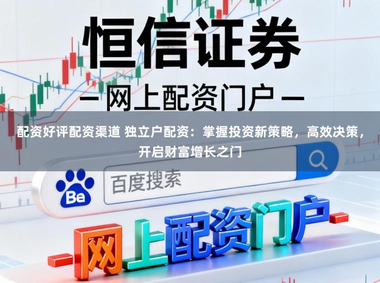 配资好评配资渠道 独立户配资:掌握投资新策略,高效决策,开启财富增长之门