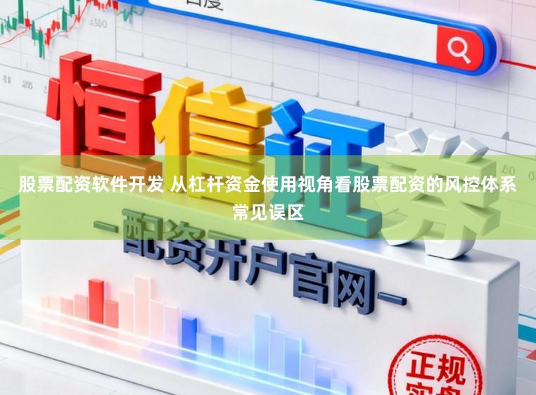 股票配资软件开发 从杠杆资金使用视角看股票配资的风控体系常见误区